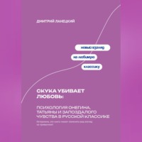Дмитрий Ланецкий. Скука убивает любовь: Психология Онегина, Татьяны и запоздалого чувства в русской классике