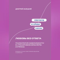 Дмитрий Ланецкий. Любовь без ответа: Психология зависимости в «Гранатовом браслете» Куприна