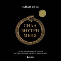 Райан Буш. Сила внутри меня. Как воспитать характер, создать внутренние опоры и бросить вызов жизни