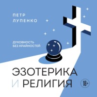 Петр Лупенко. Эзотерика и Религия. Духовность без крайностей