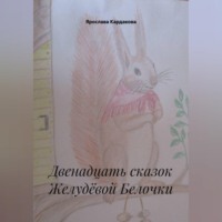 Ярослава Андреевна Кардакова. Двенадцать сказок Желудёвой Белочки