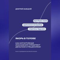 Дмитрий Ланецкий. Якорь в голове: Как когнитивные искажения управляют деньгами и решениями