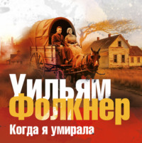 Уильям Катберт Фолкнер. Когда я умирала