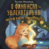 Рустем Ильшатович Ишмаков. О финансах – увлекательно! Виктория и магия сложного процента