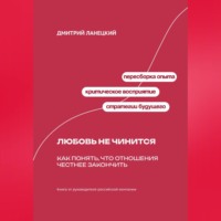 Дмитрий Ланецкий. Любовь не чинится: Как понять, что отношения честнее закончить
