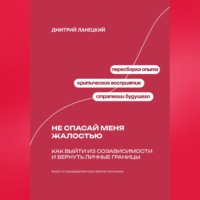 Дмитрий Ланецкий. Не спасай меня жалостью: Как выйти из созависимости и вернуть личные границы