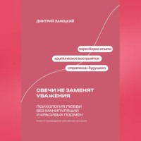 Дмитрий Ланецкий. Свечи не заменят уважения: Психология любви без манипуляций и красивых подмен
