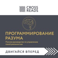 Коллектив авторов. Саммари книги «Программирование разума. Полное руководство по управлению своей реальностью»