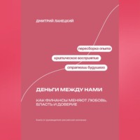 Дмитрий Ланецкий. Деньги между нами: Как финансы меняют любовь, власть и доверие