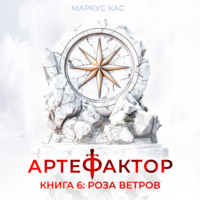 Маркус Кас. Артефактор. Книга 6. Роза ветров