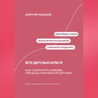 Дмитрий Ланецкий. Его друзья или я: как сохранить любовь, границы и мужскую дружбу