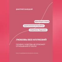Дмитрий Ланецкий. Любовь без иллюзий: Почему чувства не спасают отношения от боли