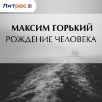 Максим Горький. Рождение человека