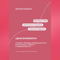 Дмитрий Ланецкий. Цена близости: Почему любовь превращается в контроль, тревогу и зависимость