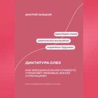 Дмитрий Ланецкий. Диктатура слез: Как эмоциональная слабость управляет любовью, виной и границами