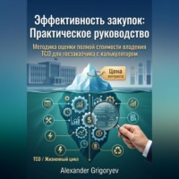. Эффективность закупок: Практическое руководство: Методика оценки полной стоимости владения (TCO) для госзаказчика с калькулятором