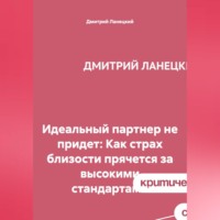 Дмитрий Ланецкий. Идеальный партнер не придет: Как страх близости прячется за высокими стандартами