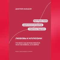 Дмитрий Ланецкий. Любовь к иллюзии: Почему мы влюбляемся не в человека, а в образ