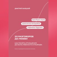 Дмитрий Ланецкий. 20 разговоров до любви: Как понять отношения до боли, ревности и разрыва