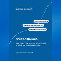 Дмитрий Ланецкий. Яркая ловушка: Как лента, реклама и картинки управляют вниманием
