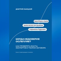 Дмитрий Ланецкий. Когда недоверие ослепляет: Как проверять факты, экспертов и теории заговора