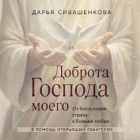 Дарья Сивашенкова. Доброта Господа моего. От богословия страха к Божьей любви