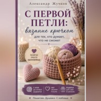 Александр Жучков. Вязание крючком для тех, кто думает, что не сможет.