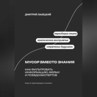 . Мусор вместо знания: Как фильтровать информацию, фейки и псевдоэкспертов