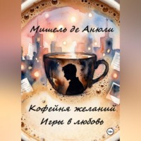 Мишель де Анюли. Кофейня желаний. Игры в любовь