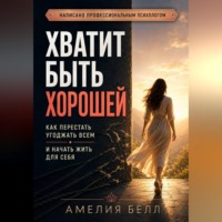 Амелия Амелия. Хватит быть хорошей. Как перестать угождать всем и начать жить для себя