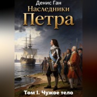 Денис Ган. Наследники Петра. Том 1. Чужое тело
