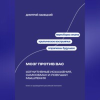 Дмитрий Ланецкий. Мозг против вас: Когнитивные искажения, самообман и ловушки мышления