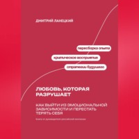 Дмитрий Ланецкий. Любовь, которая разрушает: Как выйти из эмоциональной зависимости и перестать терять себя