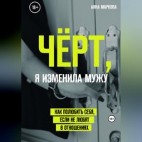 Анна Маркова. Чёрт, я изменила мужу! Как полюбить себя, если не любят в отношениях