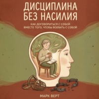Марк Верт. Дисциплина без насилия: Как договориться с собой вместо того, чтобы воевать с собой