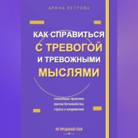 Арина Ветрова. Как справиться с тревогой и тревожными мыслями