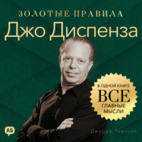 Джордж Дж. Томпсон. Джо Диспенза. Золотые правила. Все главные мысли в одной книге