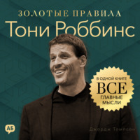 Джордж Дж. Томпсон. Тони Роббинс. Золотые правила. Все главные мысли в одной книге