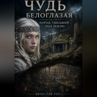 Вячеслав Гот. Чудь белоглазая: народ, ушедший под землю