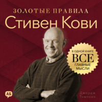 Джордж Дж. Томпсон. Стивен Кови. Золотые правила. Все главные мысли в одной книге