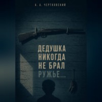 Арсений Чертковский. Дедушка никогда не брал ружье...