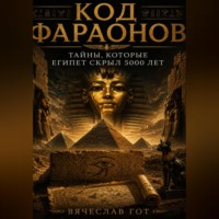 Вячеслав Гот. Код фараонов: тайны, которые Египет скрыл 5000 лет
