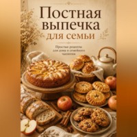 Людмила Сорокина. Постная выпечка для семьи. Простые рецепты к чаю и домашнему столу