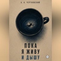 Арсений Чертковский. Пока я живу и дышу