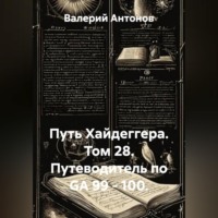 Валерий Антонов. Путь Хайдеггера. Том 28. Путеводитель по GA 99 - 100.