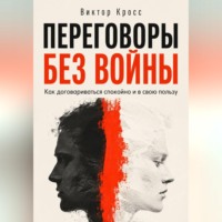 Виктор Кросс. Переговоры без войны. Как договариваться спокойно и в свою пользу