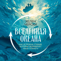 Хелен Черски. Вселенная океана. Как устроена стихия, которая формирует нашу планету