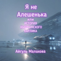 Айгуль Малахова. Я не Алешенька или история Кыштымского карлика