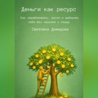 Светлана Демидова. Деньги как ресурс. Как зарабатывать, расти и выбирать себя без насилия и стыда