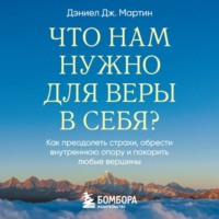 Дэниел Дж. Мартин. Что нам нужно для веры в себя? Как преодолеть страхи, обрести внутреннюю опору и покорить любые вершины